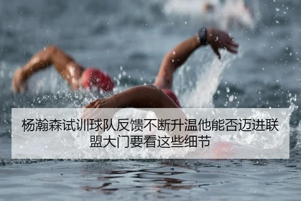 杨瀚森试训球队反馈不断升温他能否迈进联盟大门要看这些细节 | kaiyun